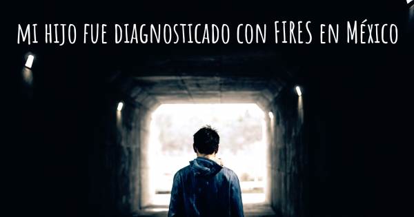 MI HIJO FUE DIAGNOSTICADO CON FIRES EN MÉXICO