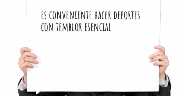 ES CONVENIENTE HACER DEPORTES  CON TEMBLOR ESENCIAL