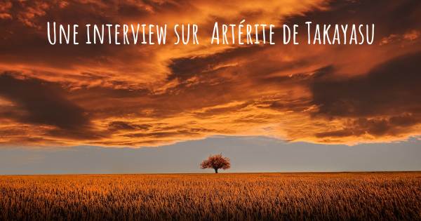 Une interview sur  Artérite de Takayasu