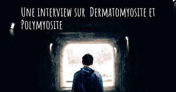 Une interview sur  Dermatomyosite et Polymyosite