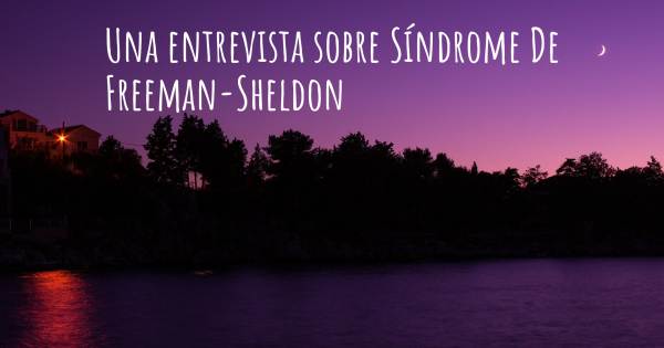Una entrevista sobre Síndrome De Freeman-Sheldon