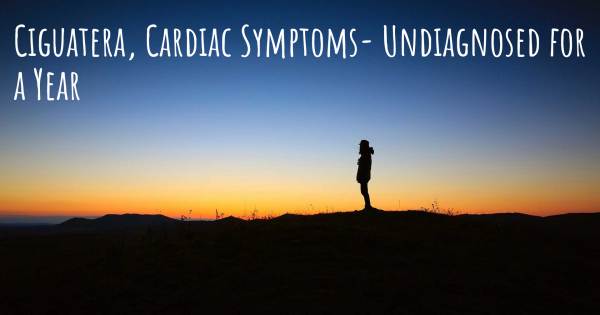 CIGUATERA, CARDIAC SYMPTOMS- UNDIAGNOSED FOR A YEAR