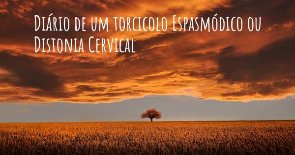 DIÁRIO DE UM TORCICOLO ESPASMÓDICO OU DISTONIA CERVICAL