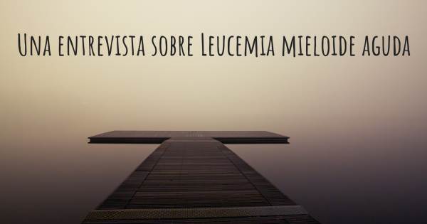 Una entrevista sobre Leucemia mieloide aguda