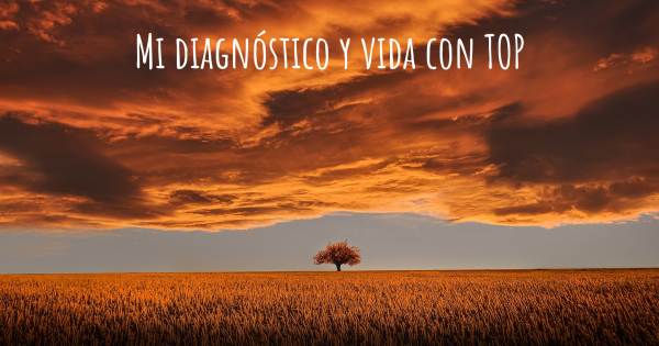 MI DIAGNÓSTICO Y VIDA CON TOP