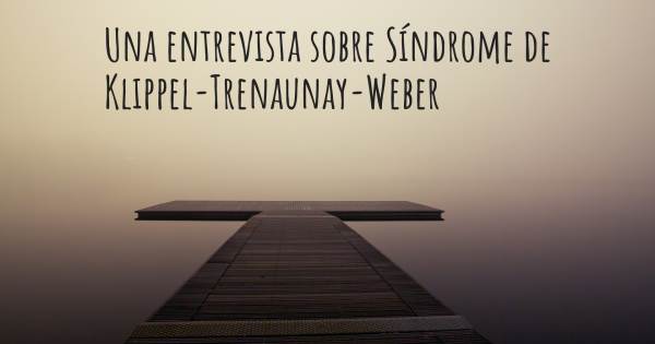 Una entrevista sobre Síndrome de Klippel-Trenaunay-Weber