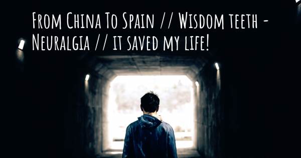 FROM CHINA TO SPAIN // WISDOM TEETH - NEURALGIA // IT SAVED MY LIFE!