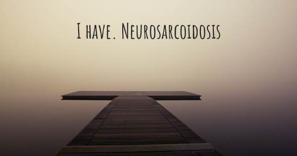I HAVE. NEUROSARCOIDOSIS