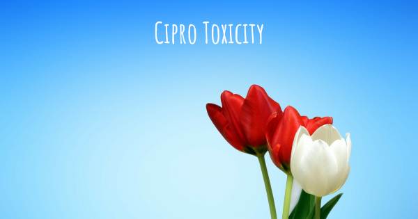 CIPRO TOXICITY