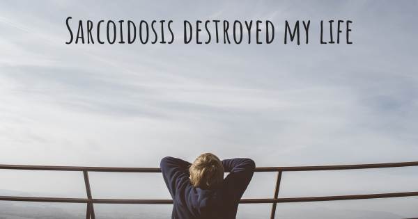 SARCOIDOSIS DESTROYED MY LIFE