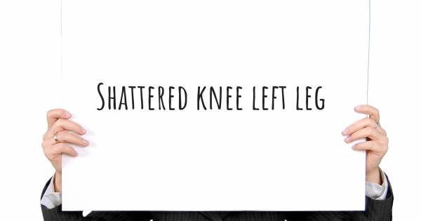 SHATTERED KNEE LEFT LEG