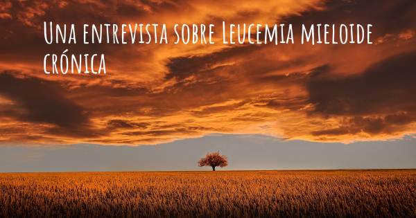 Una entrevista sobre Leucemia mieloide crónica