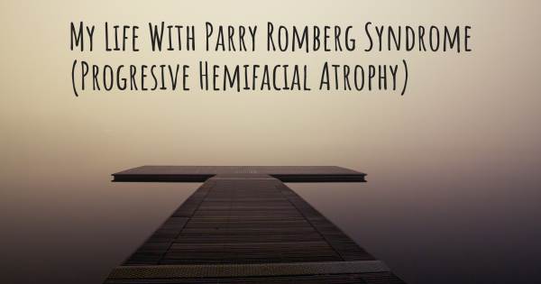 MY LIFE WITH PARRY ROMBERG SYNDROME (PROGRESIVE HEMIFACIAL ATROPHY)