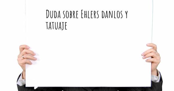 DUDA SOBRE EHLERS DANLOS Y TATUAJE