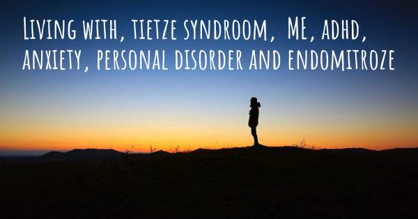 LIVING WITH, TIETZE SYNDROOM,  ME, ADHD, ANXIETY, PERSONAL DISORDER AN...