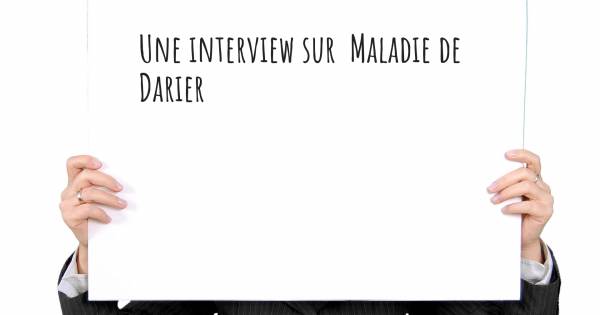 Une interview sur  Maladie de Darier