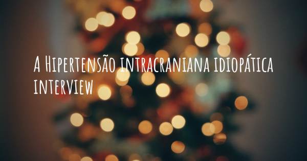 A Hipertensão intracraniana idiopática interview