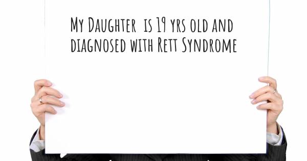 MY DAUGHTER  IS 19 YRS OLD AND DIAGNOSED WITH RETT SYNDROME