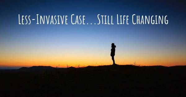 LESS-INVASIVE CASE...STILL LIFE CHANGING