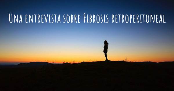 Una entrevista sobre Fibrosis retroperitoneal