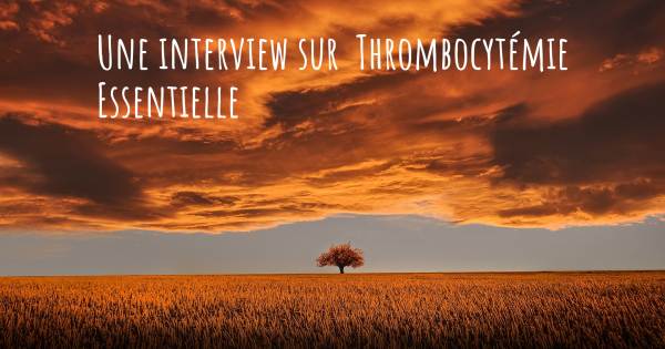 Une interview sur  Thrombocytémie Essentielle