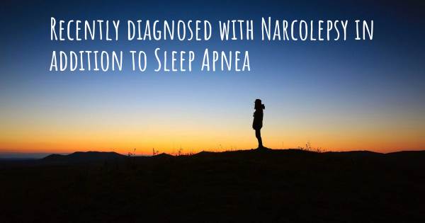 RECENTLY DIAGNOSED WITH NARCOLEPSY IN ADDITION TO SLEEP APNEA