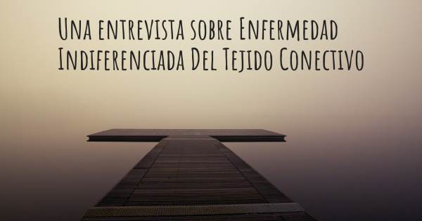 Una entrevista sobre Enfermedad Indiferenciada Del Tejido Conectivo