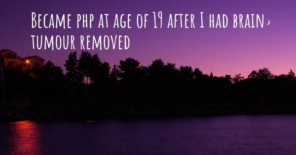BECAME PHP AT AGE OF 19 AFTER I HAD BRAIN TUMOUR REMOVED