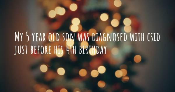 MY 5 YEAR OLD SON WAS DIAGNOSED WITH CSID JUST BEFORE HIS 4TH BIRTHDAY...