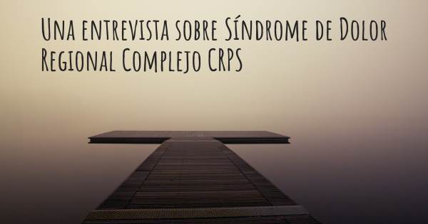 Una entrevista sobre Síndrome de Dolor Regional Complejo CRPS