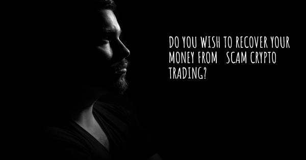 DO YOU WISH TO RECOVER YOUR MONEY FROM   SCAM CRYPTO TRADING?