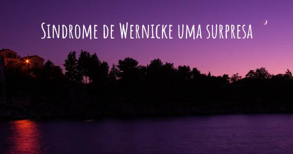 SINDROME DE WERNICKE UMA SURPRESA