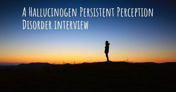 A Hallucinogen Persistent Perception Disorder interview