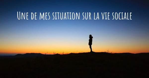 UNE DE MES SITUATION SUR LA VIE SOCIALE