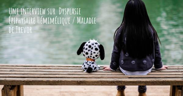 Une interview sur  Dysplasie Épiphysaire Hémimélique / Maladie de Trevor