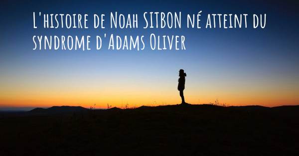L'HISTOIRE DE NOAH SITBON NÉ ATTEINT DU SYNDROME D'ADAMS OLIVER