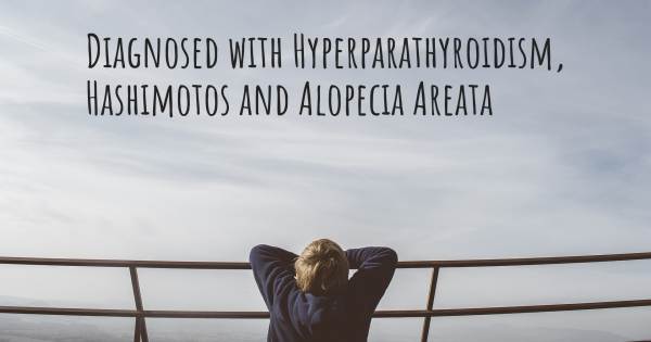 DIAGNOSED WITH HYPERPARATHYROIDISM, HASHIMOTOS AND ALOPECIA AREATA