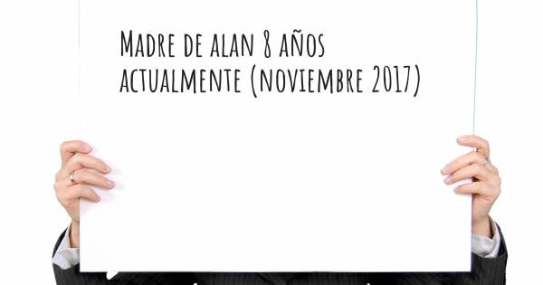 MADRE DE ALAN 8 AÑOS ACTUALMENTE (NOVIEMBRE 2017)