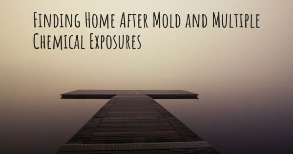 FINDING HOME AFTER MOLD AND MULTIPLE CHEMICAL EXPOSURES