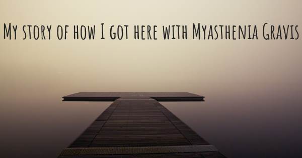 MY STORY OF HOW I GOT HERE WITH MYASTHENIA GRAVIS