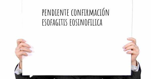 PENDIENTE CONFIRMACIÓN ESOFAGITIS EOSINOFILICA