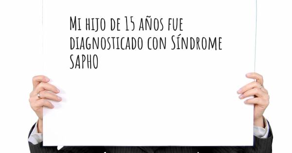 MI HIJO DE 15 AÑOS FUE DIAGNOSTICADO CON SÍNDROME SAPHO