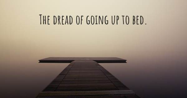 THE DREAD OF GOING UP TO BED.