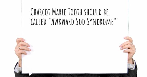 CHARCOT MARIE TOOTH SHOULD BE CALLED "AWKWARD SOD SYNDROME"