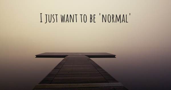 I JUST WANT TO BE 'NORMAL'