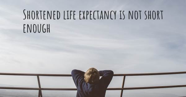 SHORTENED LIFE EXPECTANCY IS NOT SHORT ENOUGH