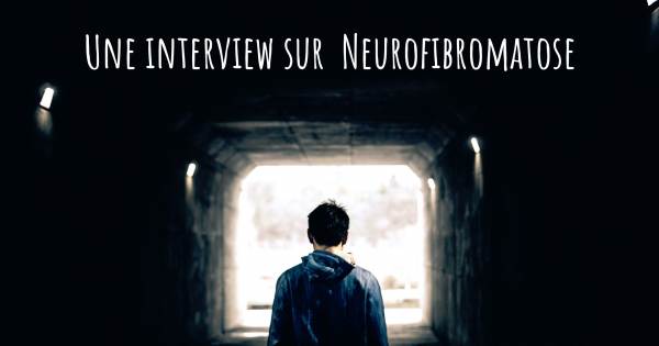Une interview sur  Neurofibromatose