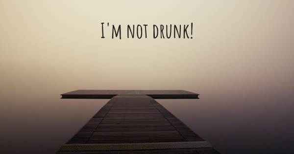 I'M NOT DRUNK!