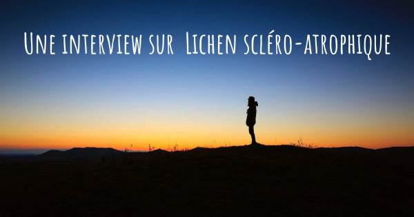 Une interview sur  Lichens scléro-atrophiques
