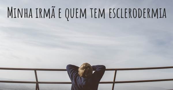 MINHA IRMÃ E QUEM TEM ESCLERODERMIA